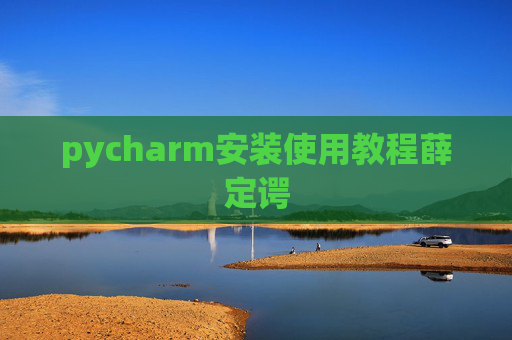 pycharm安装使用教程薛定谔 pycharm安装使用教程薛定谔